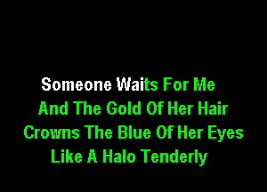 Someone Waits For Me

And The Gold Of Her Hair
Crowns The Blue Of Her Eyes
Like A Halo Tenderly