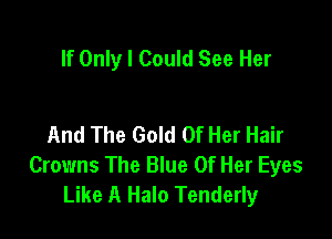 If Only I Could See Her

And The Gold Of Her Hair
Crowns The Blue Of Her Eyes
Like A Halo Tenderly