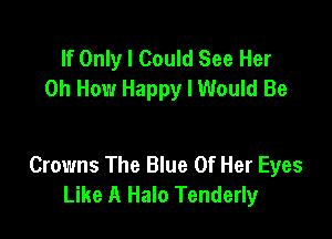 If Only I Could See Her
on How Happy I Would Be

Crowns The Blue Of Her Eyes
Like A Halo Tenderly