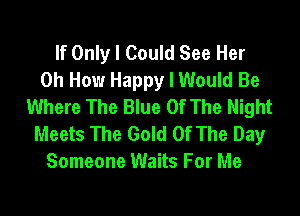 If Only I Could See Her
0h How Happy I Would Be
Where The Blue Of The Night

Meets The Gold Of The Day
Someone Waits For Me