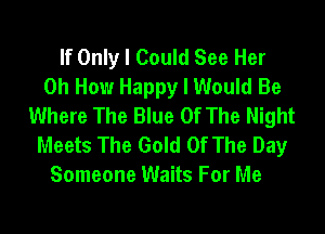 If Only I Could See Her
0h How Happy I Would Be
Where The Blue Of The Night

Meets The Gold Of The Day
Someone Waits For Me