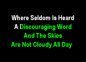 Where Seldom ls Heard
A Discouraging Word

And The Skies
Are Not Cloudy All Day