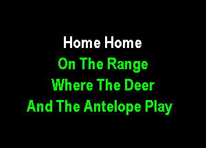 Home Home
On The Range

Where The Deer
And The Antelope Play