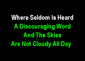 Where Seldom ls Heard
A Discouraging Word

And The Skies
Are Not Cloudy All Day