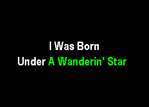 I Was Born

Under A Wanderin' Star