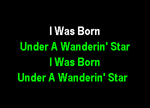 I Was Born
Under A Wanderin' Star

IWas Born
Under A Wanderin' Star
