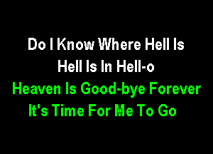 Do I Know Where Hell Is
Hell Is In Hell-o

Heaven ls Good-bye Forever
It's Time For Me To Go