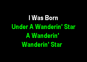 I Was Born
Under A Wanderin' Star

A Wanderin'
Wanderin' Star