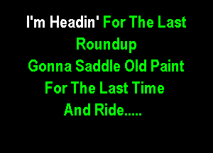 I'm Headin' For The Last

Roundup
Gonna Saddle Old Paint

For The Last Time
And Ride .....