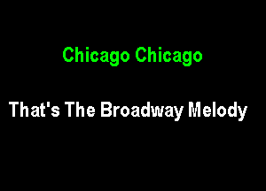 Chicago Chicago

That's The Broadway Melody