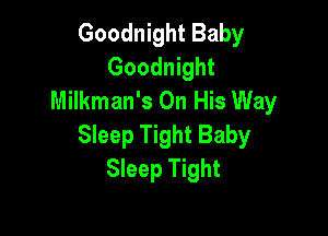 Goodnight Baby
Goodnight
Milkman's On His Way

Sleep Tight Baby
Sleep Tight