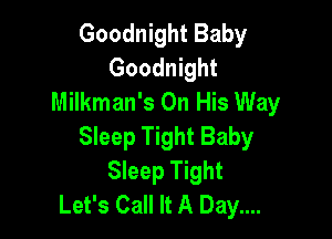 Goodnight Baby
Goodnight
Milkman's On His Way

Sleep Tight Baby
Sleep Tight
Let's Call It A Day....