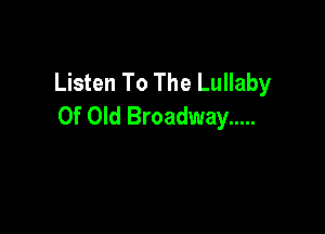 Listen To The Lullaby

Of Old Broadway .....