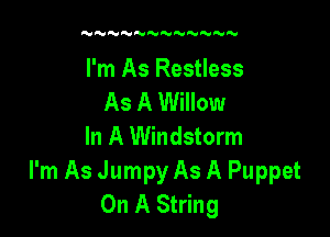 NNN  NM'H

I'm As Restless
As A Willow

In A Windstorm

I'm As Jumpy As A Puppet
On A String