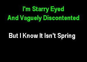I'm Starry Eyed
And Vaguely Discontented

But I Know It Isn't Spring