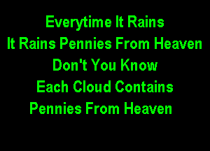 Everytime It Rains
It Rains Pennies From Heaven
Don't You Know

Each Cloud Contains
Pennies From Heaven