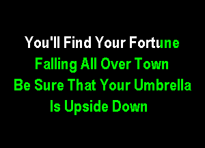 You'll Find Your Fortune
Falling All Over Town

Be Sure That Your Umbrella
ls Upside Down