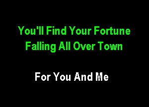 You'll Find Your Fortune
Falling All Over Town

For You And Me