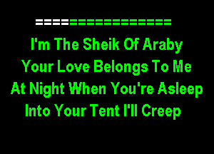 I'm The Sheik 0f Araby
Your Love Belongs To Me
At Night When You're Asleep
Into Your Tent I'll Creep