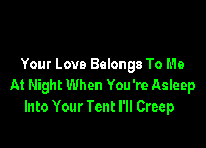 Your Love Belongs To Me

At Night When You're Asleep
Into Your Tent I'll Creep
