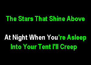 The Stars That Shine Above

At Night When You're Asleep
Into Your Tent I'll Creep