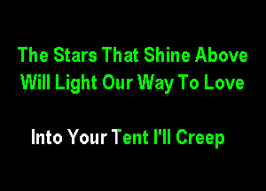 The Stars That Shine Above
Will Light Our Way To Love

Into Your Tent I'll Creep