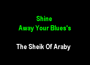 Shine
Away Your Blues's

The Sheik 0f Araby