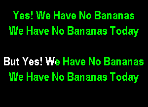 Yes! We Have No Bananas
We Have No Bananas Today

But Yes! We Have No Bananas
We Have No Bananas Today