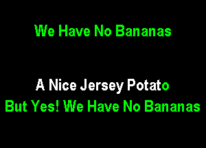 We Have No Bananas

A Nice Jersey Potato
But Yes! We Have No Bananas