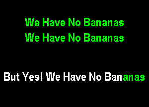 We Have No Bananas
We Have No Bananas

But Yes! We Have No Bananas