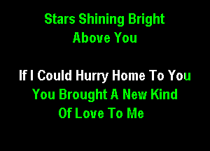 Stars Shining Bright
Above You

lfl Could Hurry Home To You
You Brought A New Kind
Of Love To Me