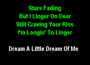 Stars Fading
But I Linger 0n Dear
Still Craving Your Kiss

I'm Longin' To Linger

Dream A Little Dream Of Me