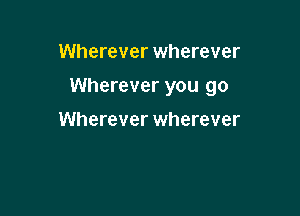 Wherever wherever

Wherever you go

Wherever wherever