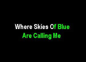 Where Skies Of Blue

Are Calling Me