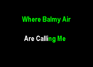 Where Balmy Air

Are Calling Me