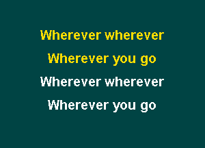 Wherever wherever
Wherever you go

Wherever wherever

Wherever you go