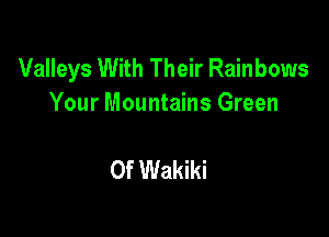 Valleys With Their Rainbows
Your Mountains Green

0f Wakiki