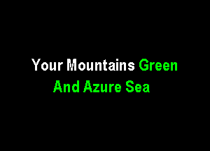 Your Mountains Green

And Azure Sea