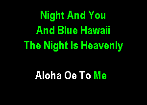 Night And You
And Blue Hawaii
The Night Is Heavenly

Aloha 0e To Me