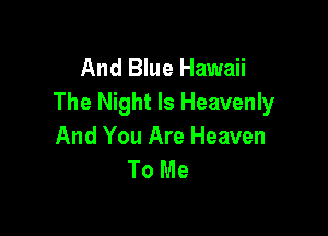 And Blue Hawaii
The Night Is Heavenly

And You Are Heaven
To Me