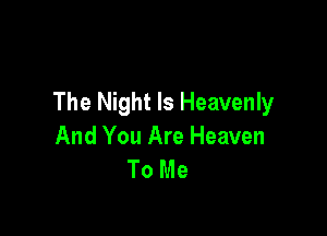 The Night Is Heavenly

And You Are Heaven
To Me