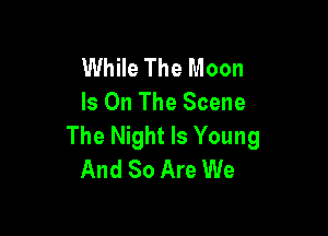 While The Moon
Is On The Scene

The Night Is Young
And 80 Are We