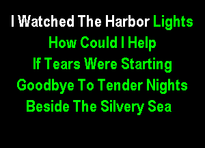 lWatched The Harbor Lights
How Could I Help
If Tears Were Starting
Goodbye To Tender Nights
Beside The Silvery Sea