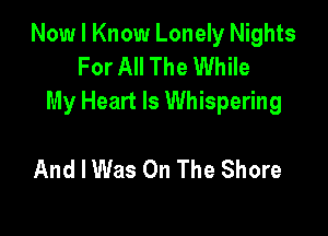 Now I Know Lonely Nights
For All The While
My Heart Is Whispering

And I Was On The Shore