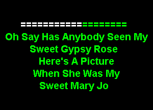 0h Say Has Anybody Seen My
Sweet Gypsy Rose
Here's A Picture
When She Was My
Sweet Mary Jo