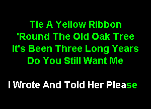 Tie A Yellow Ribbon
'Round The Old Oak Tree
It's Been Three Long Years

Do You Still Want Me

I Wrote And Told Her Please