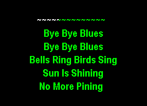 Bye Bye Blues
Bye Bye Blues

Bells Ring Birds Sing
Sun ls Shining
No More Pining
