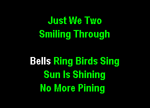 Just We Two
Smiling Through

Bells Ring Birds Sing
Sun ls Shining
No More Pining