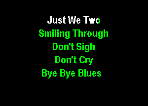 Just We Two
Smiling Through
Don't Sigh

Don't Cry
Bye Bye Blues