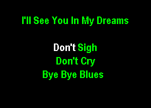 I'll See You In My Dreams

Don't Sigh
Don't Cry
Bye Bye Blues
